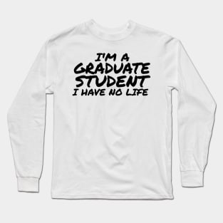 I'm a Graduate Student I Have No Life Long Sleeve T-Shirt